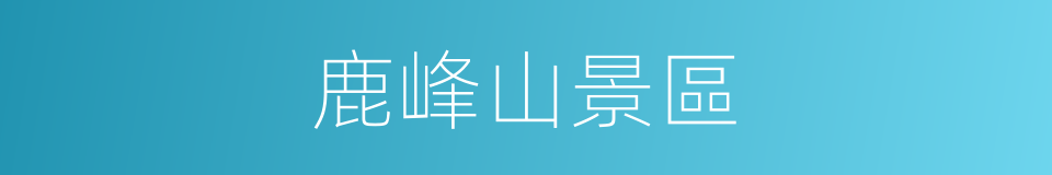 鹿峰山景區的同義詞
