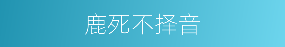 鹿死不择音的意思