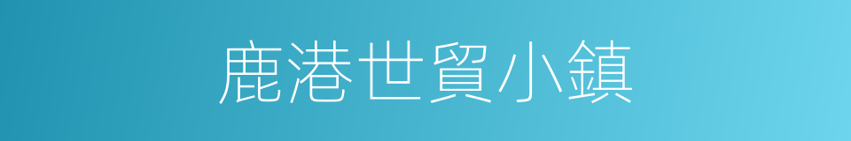 鹿港世貿小鎮的同義詞