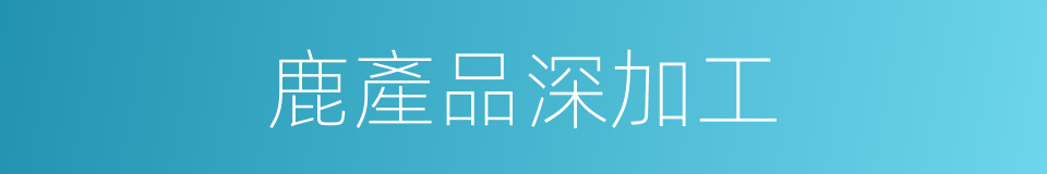鹿產品深加工的同義詞