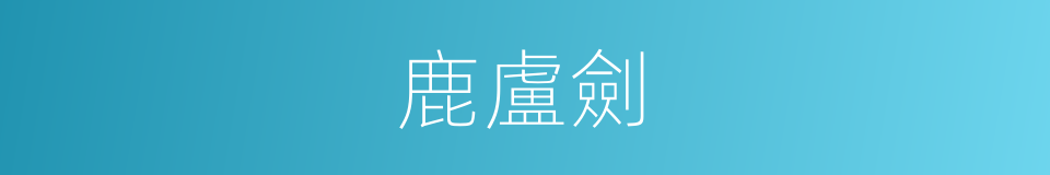 鹿盧劍的意思