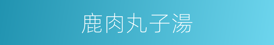 鹿肉丸子湯的同義詞