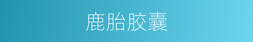 鹿胎胶囊的同义词