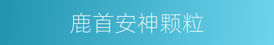 鹿首安神颗粒的同义词