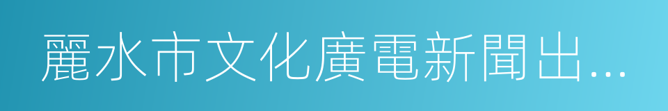 麗水市文化廣電新聞出版局的同義詞