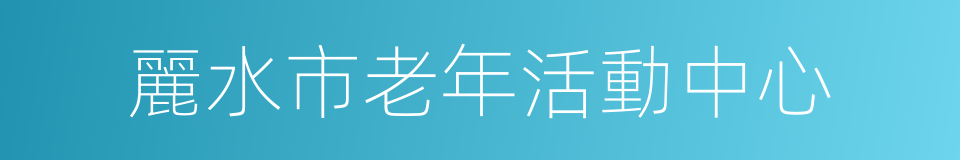 麗水市老年活動中心的同義詞