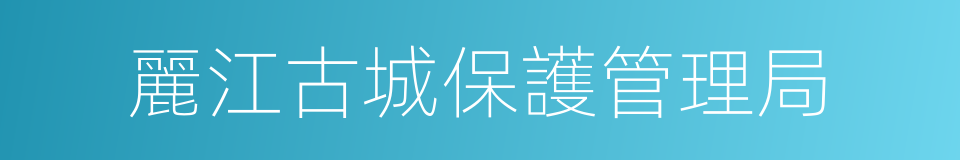 麗江古城保護管理局的意思