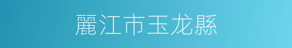 麗江市玉龙縣的同義詞