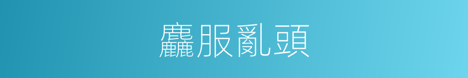 麤服亂頭的意思