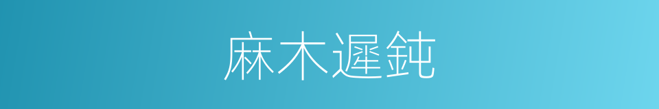 麻木遲鈍的同義詞