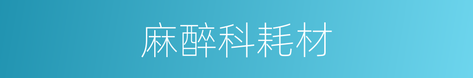 麻醉科耗材的同义词