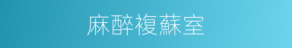 麻醉複蘇室的同義詞