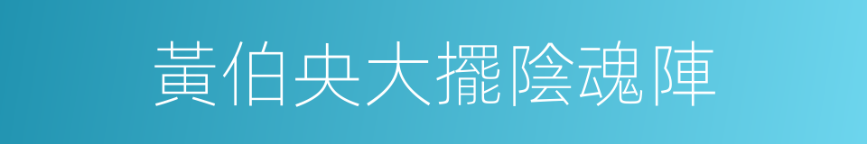 黃伯央大擺陰魂陣的同義詞