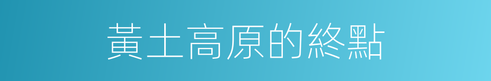 黃土高原的終點的同義詞