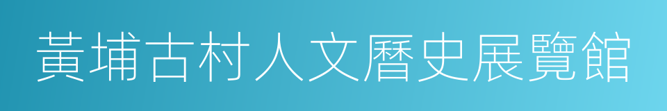 黃埔古村人文曆史展覽館的同義詞