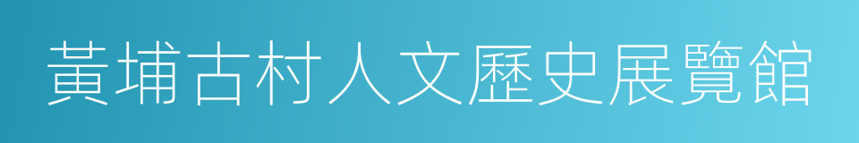 黃埔古村人文歷史展覽館的同義詞