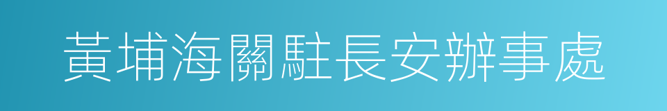 黃埔海關駐長安辦事處的同義詞