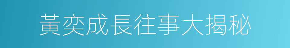 黃奕成長往事大揭秘的同義詞