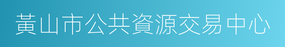 黃山市公共資源交易中心的同義詞