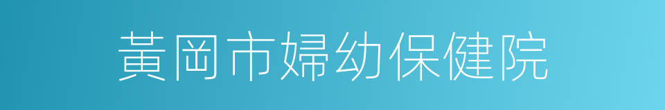 黃岡市婦幼保健院的同義詞