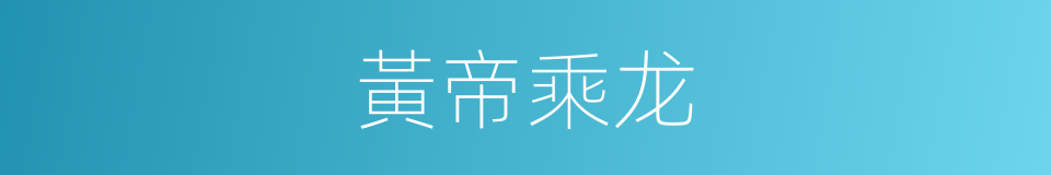 黃帝乘龙的同義詞