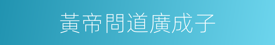 黃帝問道廣成子的同義詞