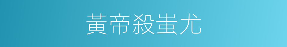 黃帝殺蚩尤的同義詞