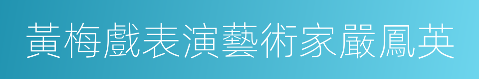 黃梅戲表演藝術家嚴鳳英的同義詞