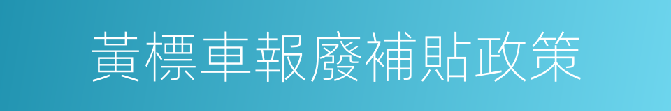 黃標車報廢補貼政策的同義詞