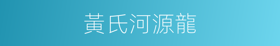 黃氏河源龍的同義詞