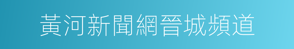 黃河新聞網晉城頻道的同義詞