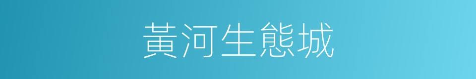 黃河生態城的同義詞