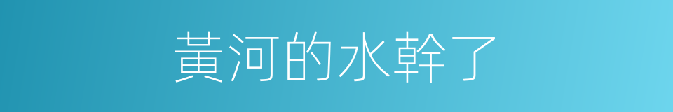 黃河的水幹了的同義詞