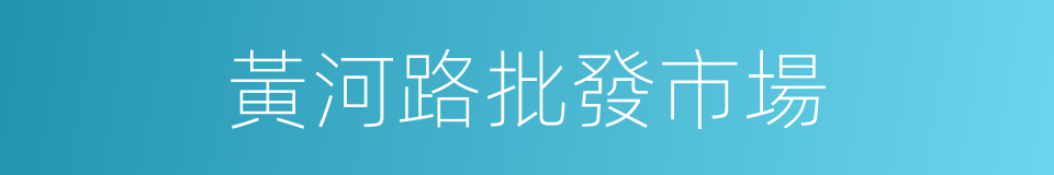 黃河路批發市場的同義詞
