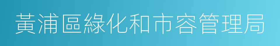 黃浦區綠化和市容管理局的同義詞