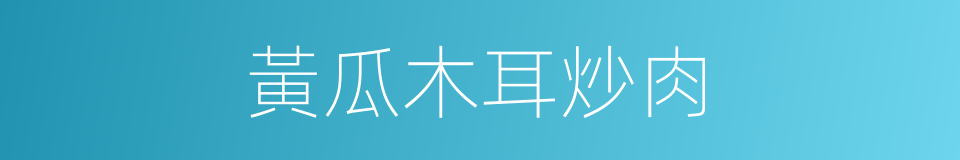 黃瓜木耳炒肉的同義詞