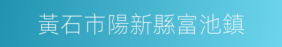 黃石市陽新縣富池鎮的同義詞