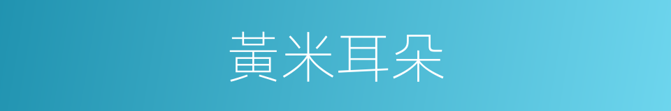 黃米耳朵的意思