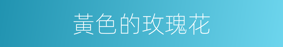 黃色的玫瑰花的同義詞