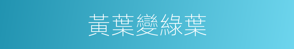 黃葉變綠葉的同義詞