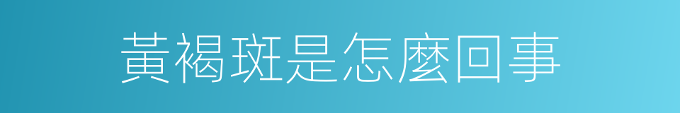 黃褐斑是怎麼回事的同義詞