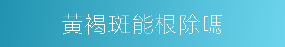 黃褐斑能根除嗎的同義詞
