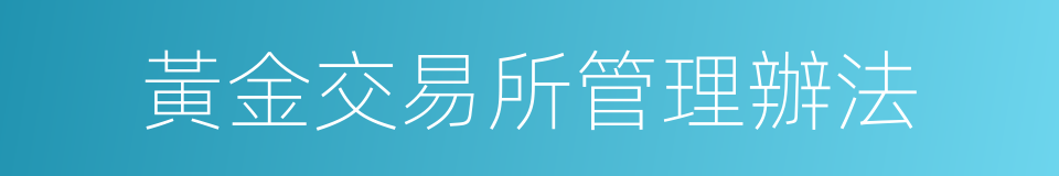 黃金交易所管理辦法的同義詞