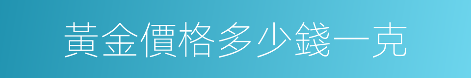 黃金價格多少錢一克的同義詞