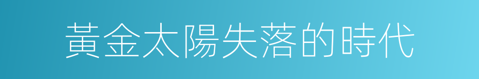 黃金太陽失落的時代的同義詞