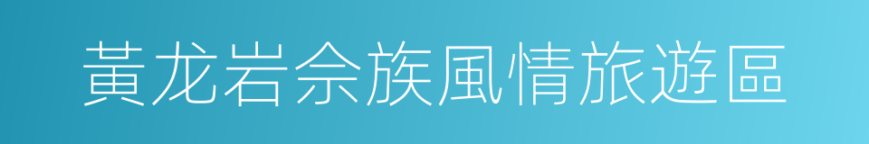黃龙岩佘族風情旅遊區的同義詞