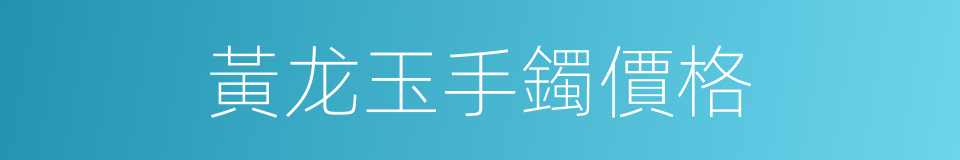 黃龙玉手鐲價格的同義詞