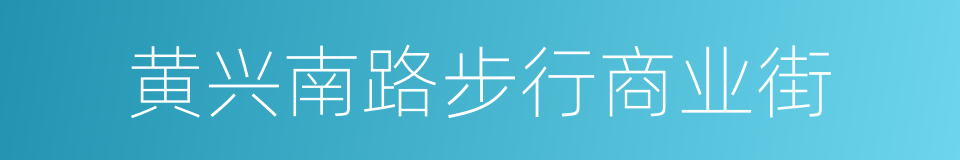 黄兴南路步行商业街的同义词