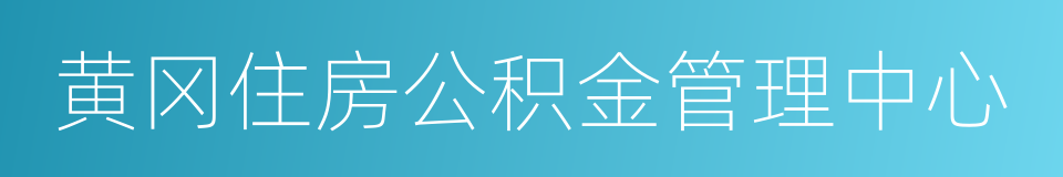 黄冈住房公积金管理中心的同义词