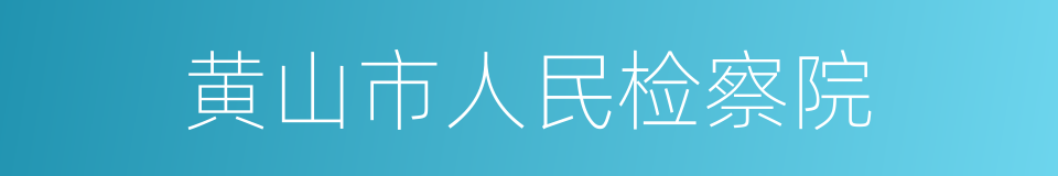 黄山市人民检察院的意思